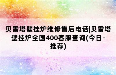 贝雷塔壁挂炉维修售后电话|贝雷塔壁挂炉全国400客服查询(今日-推荐)